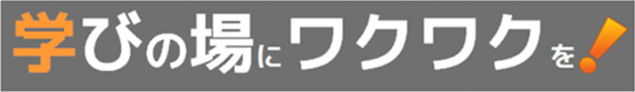 学びの場にワクワクを！