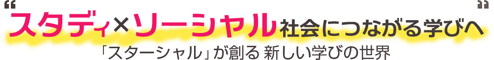 スタディ×ソーシャル社会につながる学びへ 「スターシャル」が創る新しい学びの世界